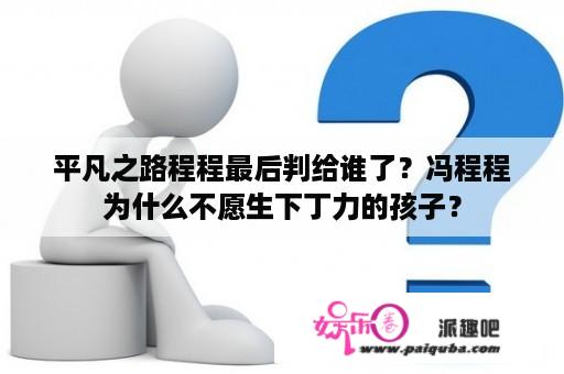 平凡之路程程最后判给谁了？冯程程为什么不愿生下丁力的孩子？