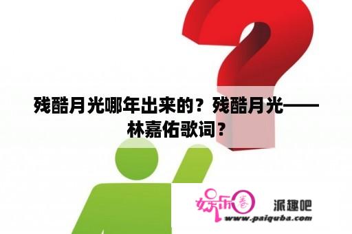 残酷月光哪年出来的？残酷月光——林嘉佑歌词？