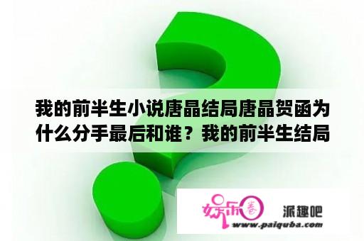 我的前半生小说唐晶结局唐晶贺函为什么分手最后和谁？我的前半生结局？