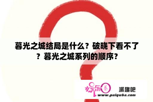 暮光之城结局是什么？破晓下看不了？暮光之城系列的顺序？