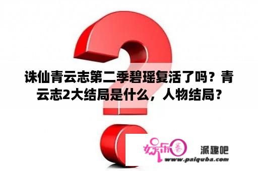 诛仙青云志第二季碧瑶复活了吗？青云志2大结局是什么，人物结局？