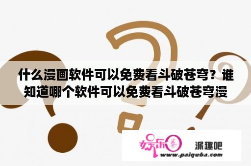 什么漫画软件可以免费看斗破苍穹？谁知道哪个软件可以免费看斗破苍穹漫画的？