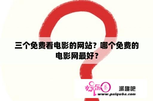 三个免费看电影的网站？哪个免费的电影网最好？