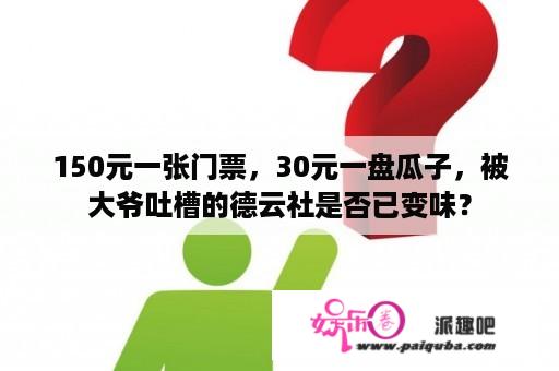 150元一张门票，30元一盘瓜子，被大爷吐槽的德云社是否已变味？