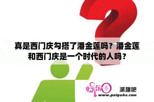 真是西门庆勾搭了潘金莲吗？潘金莲和西门庆是一个时代的人吗？