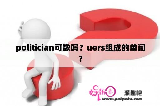 politician可数吗？uers组成的单词？