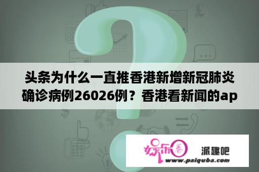 头条为什么一直推香港新增新冠肺炎确诊病例26026例？香港看新闻的app有哪些？