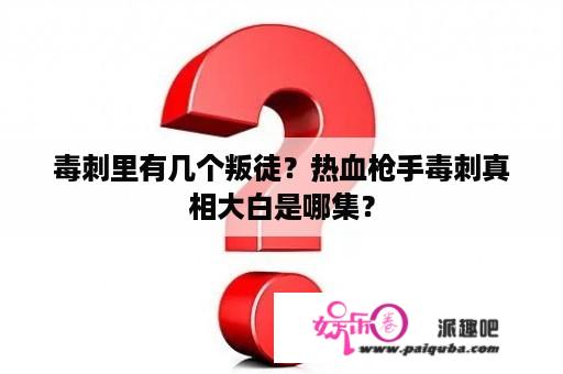 毒刺里有几个叛徒？热血枪手毒刺真相大白是哪集？