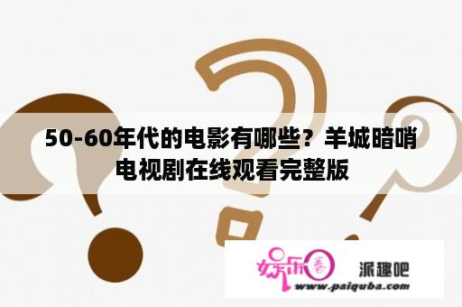 50-60年代的电影有哪些？羊城暗哨电视剧在线观看完整版