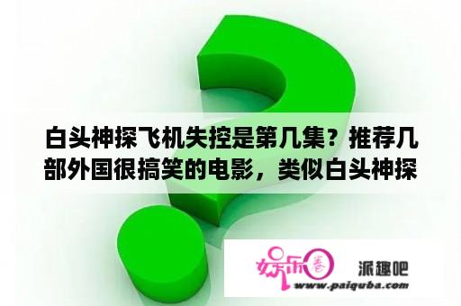 白头神探飞机失控是第几集？推荐几部外国很搞笑的电影，类似白头神探系列的，憨豆的都看过了？