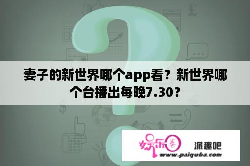 妻子的新世界哪个app看？新世界哪个台播出每晚7.30？