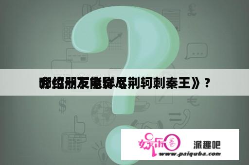 哪位朋友能详尽
介绍一下电影《荆轲刺秦王》？