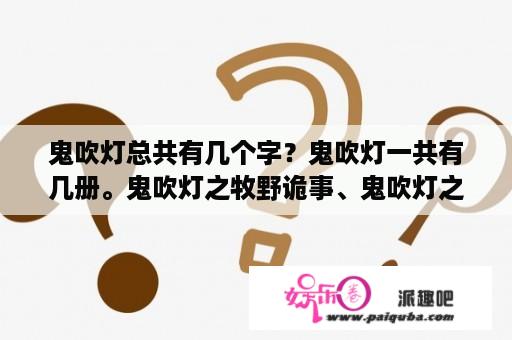 鬼吹灯总共有几个字？鬼吹灯一共有几册。鬼吹灯之牧野诡事、鬼吹灯之圣泉寻踪、鬼吹灯之抚仙毒蛊这三册是天下霸唱写的吗？