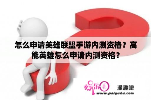 怎么申请英雄联盟手游内测资格？高能英雄怎么申请内测资格？