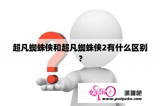 超凡蜘蛛侠和超凡蜘蛛侠2有什么区别？