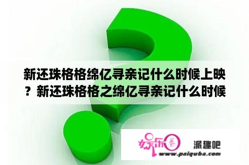 新还珠格格绵亿寻亲记什么时候上映？新还珠格格之绵亿寻亲记什么时候播？