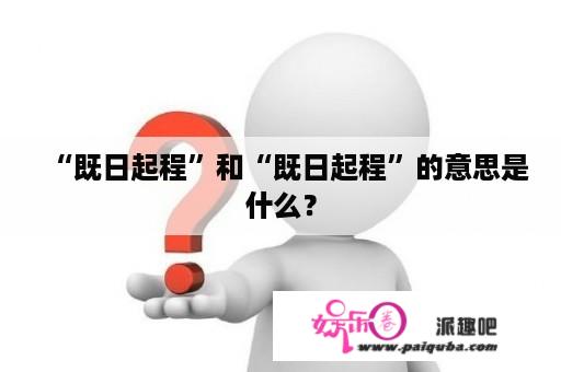 “既日起程”和“既日起程”的意思是什么？