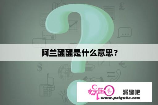 阿兰醒醒是什么意思？