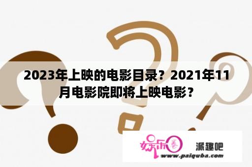 2023年上映的电影目录？2021年11月电影院即将上映电影？