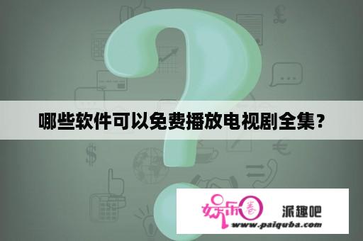 哪些软件可以免费播放电视剧全集？