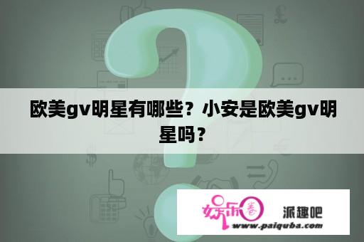 欧美gv明星有哪些？小安是欧美gv明星吗？