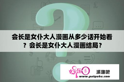 会长是女仆大人漫画从多少话开始看？会长是女仆大人漫画结局？