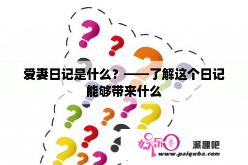 爱妻日记是什么？——了解这个日记能够带来什么