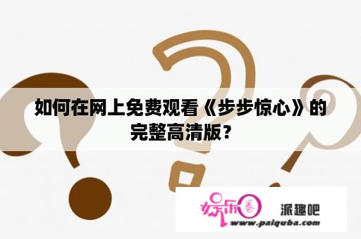 如何在网上免费观看《步步惊心》的完整高清版？