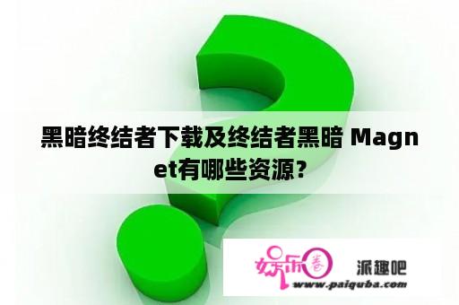 黑暗终结者下载及终结者黑暗 Magnet有哪些资源？