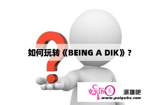 如何玩转《BEING A DIK》？