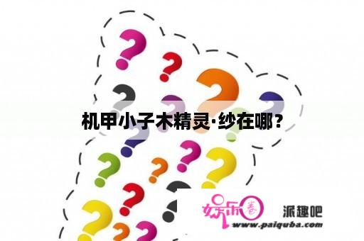 机甲小子木精灵·纱在哪？