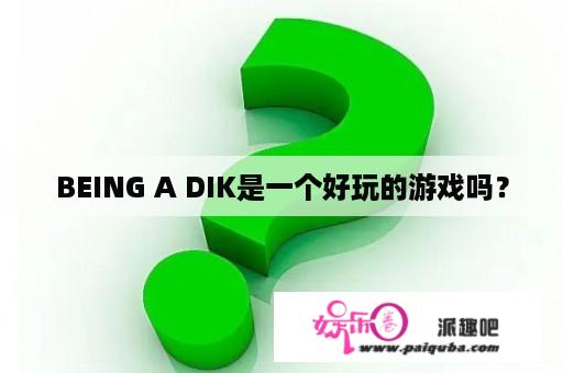 BEING A DIK是一个好玩的游戏吗？