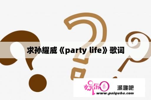 求孙耀威《party life》歌词