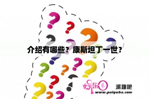 介绍有哪些？康斯坦丁一世？