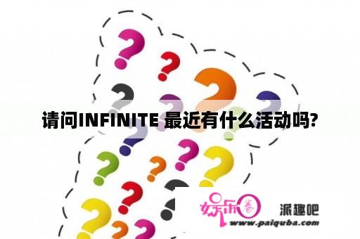 请问INFINITE 最近有什么活动吗?