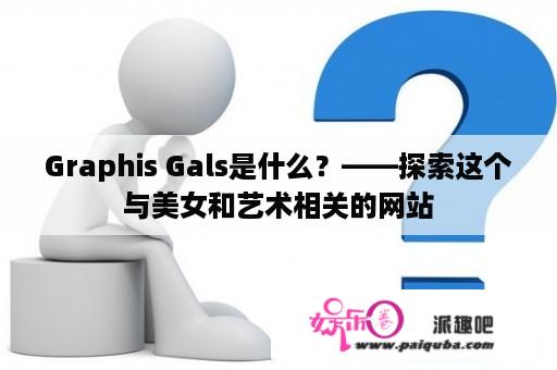 Graphis Gals是什么？——探索这个与美女和艺术相关的网站