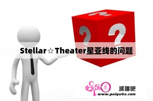 Stellar☆Theater星亚线的问题