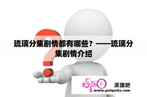 琉璃分集剧情都有哪些？——琉璃分集剧情介绍