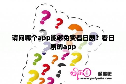 请问哪个app能够免费看日剧？看日剧的app