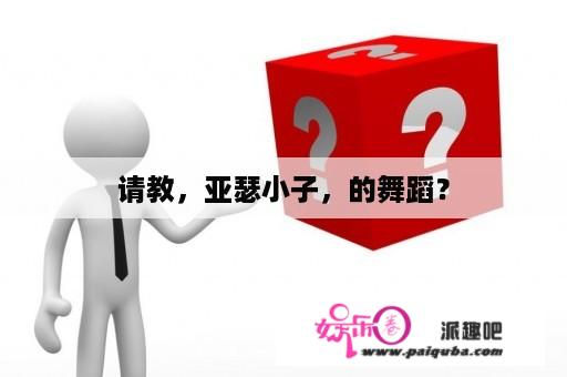 请教，亚瑟小子，的舞蹈？