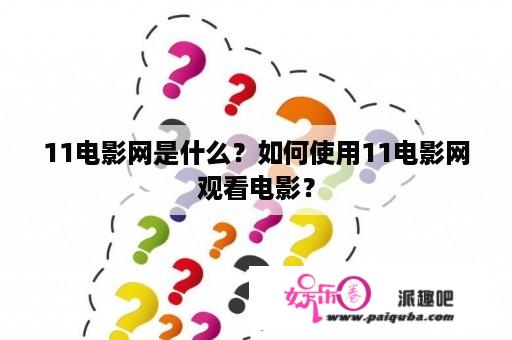 11电影网是什么？如何使用11电影网观看电影？