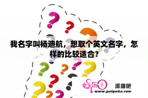 我名字叫杨迪航，想取个英文名字，怎样的比较适合？