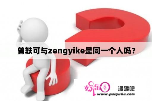 曾轶可与zengyike是同一个人吗？