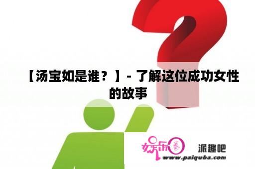 【汤宝如是谁？】- 了解这位成功女性的故事