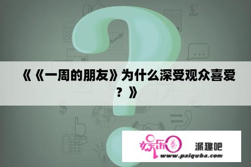 《《一周的朋友》为什么深受观众喜爱？》