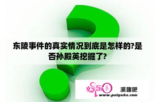 东陵事件的真实情况到底是怎样的?是否孙殿英挖掘了?