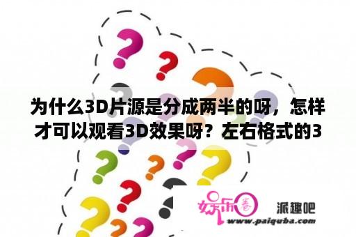 为什么3D片源是分成两半的呀，怎样才可以观看3D效果呀？左右格式的3D电影，需要用什么观看？