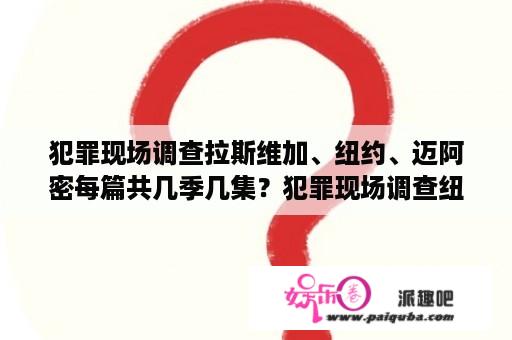 犯罪现场调查拉斯维加、纽约、迈阿密每篇共几季几集？犯罪现场调查纽约篇全部剧情？