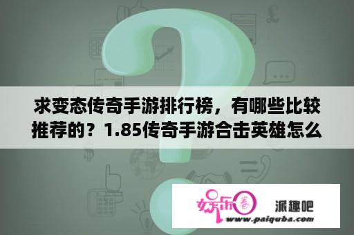 求变态传奇手游排行榜，有哪些比较推荐的？1.85传奇手游合击英雄怎么搭配好？