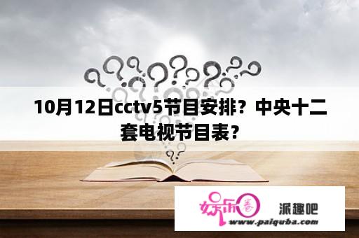 10月12日cctv5节目安排？中央十二套电视节目表？